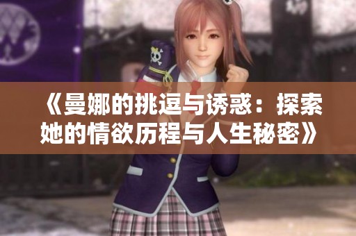 《曼娜的挑逗与诱惑：探索她的情欲历程与人生秘密》