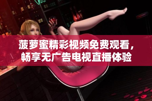 菠萝蜜精彩视频免费观看，畅享无广告电视直播体验