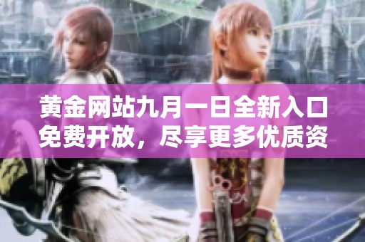 黄金网站九月一日全新入口免费开放，尽享更多优质资源与服务