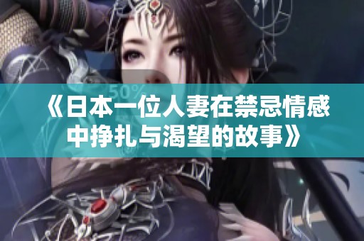 《日本一位人妻在禁忌情感中挣扎与渴望的故事》