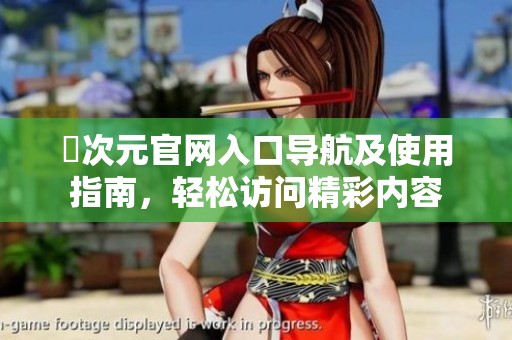 囧次元官网入口导航及使用指南，轻松访问精彩内容