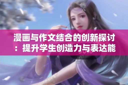 漫画与作文结合的创新探讨：提升学生创造力与表达能力的有效途径