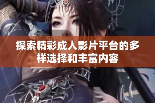 探索精彩成人影片平台的多样选择和丰富内容