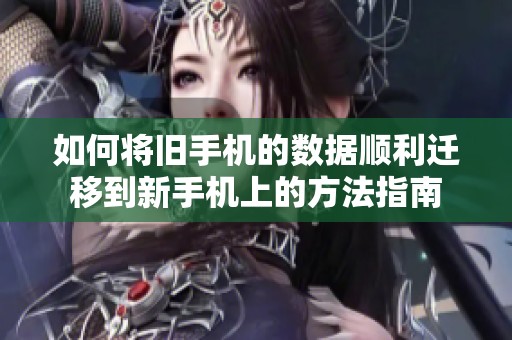 如何将旧手机的数据顺利迁移到新手机上的方法指南