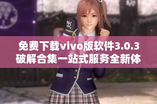 免费下载vivo版软件3.0.3破解合集一站式服务全新体验