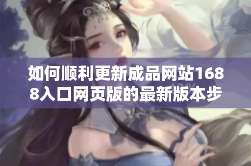 如何顺利更新成品网站1688入口网页版的最新版本步骤详解