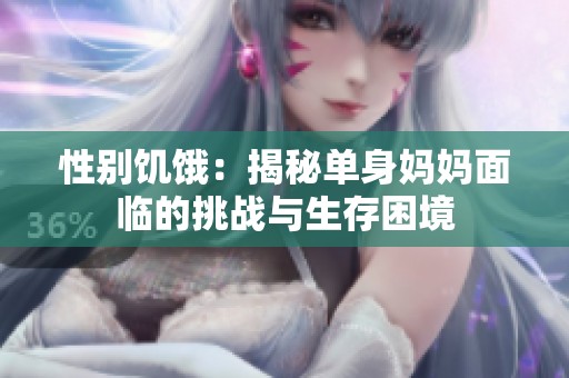 性别饥饿：揭秘单身妈妈面临的挑战与生存困境