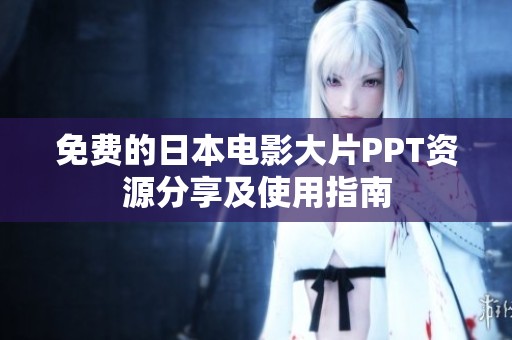 免费的日本电影大片PPT资源分享及使用指南
