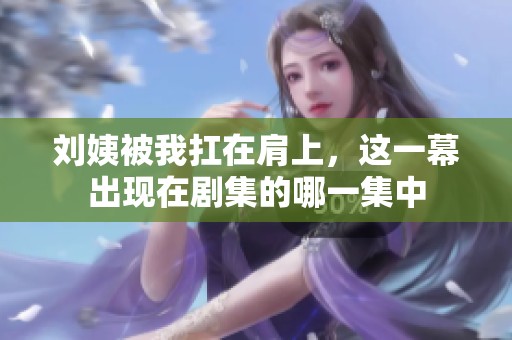 刘姨被我扛在肩上，这一幕出现在剧集的哪一集中