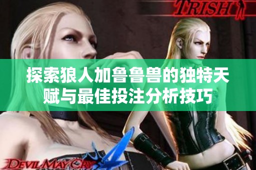 探索狼人加鲁鲁兽的独特天赋与最佳投注分析技巧