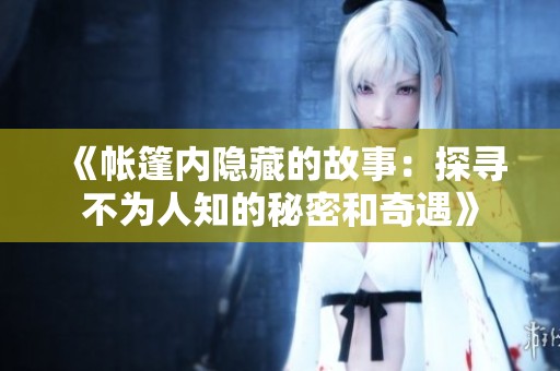 《帐篷内隐藏的故事：探寻不为人知的秘密和奇遇》