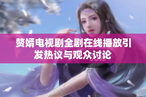 赘婿电视剧全剧在线播放引发热议与观众讨论