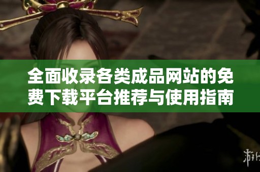 全面收录各类成品网站的免费下载平台推荐与使用指南