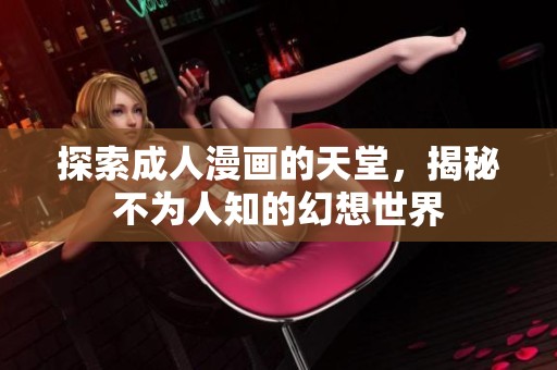 探索成人漫画的天堂，揭秘不为人知的幻想世界