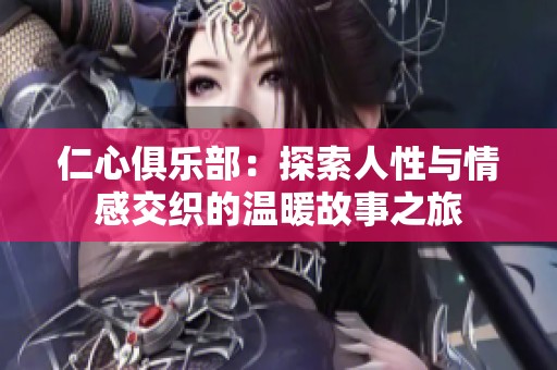 仁心俱乐部：探索人性与情感交织的温暖故事之旅