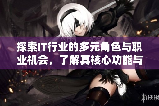 探索IT行业的多元角色与职业机会，了解其核心功能与发展趋势