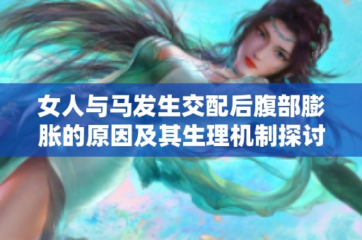 女人与马发生交配后腹部膨胀的原因及其生理机制探讨