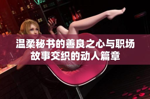 温柔秘书的善良之心与职场故事交织的动人篇章