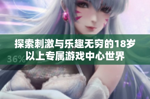 探索刺激与乐趣无穷的18岁以上专属游戏中心世界