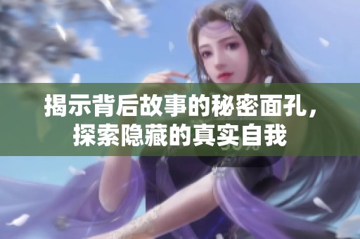 揭示背后故事的秘密面孔，探索隐藏的真实自我