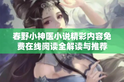 春野小神医小说精彩内容免费在线阅读全解读与推荐