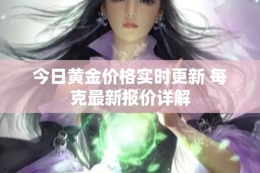 今日黄金价格实时更新 每克最新报价详解