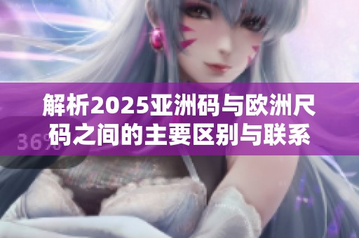 解析2025亚洲码与欧洲尺码之间的主要区别与联系