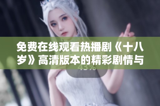 免费在线观看热播剧《十八岁》高清版本的精彩剧情与青春激情