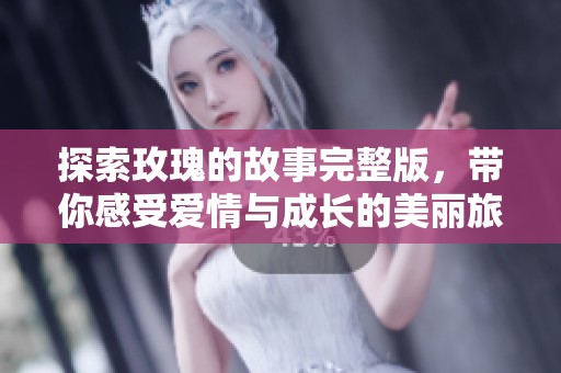 探索玫瑰的故事完整版，带你感受爱情与成长的美丽旅程