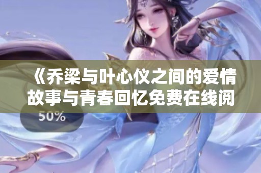 《乔梁与叶心仪之间的爱情故事与青春回忆免费在线阅读》