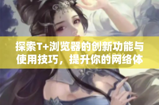 探索T+浏览器的创新功能与使用技巧，提升你的网络体验