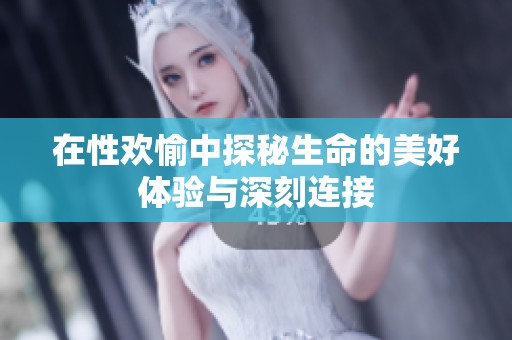 在性欢愉中探秘生命的美好体验与深刻连接