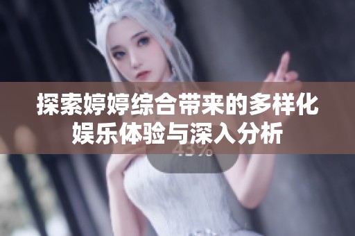 探索婷婷综合带来的多样化娱乐体验与深入分析