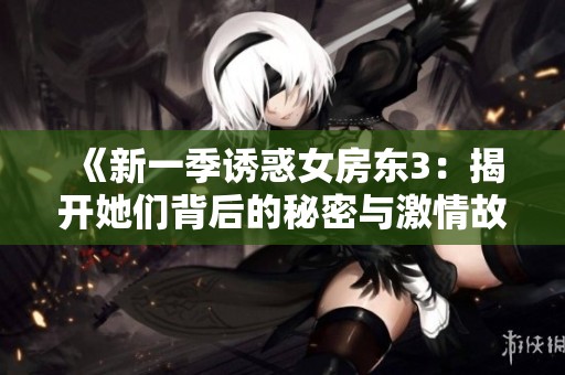 《新一季诱惑女房东3：揭开她们背后的秘密与激情故事》