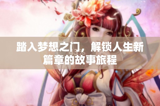 踏入梦想之门，解锁人生新篇章的故事旅程
