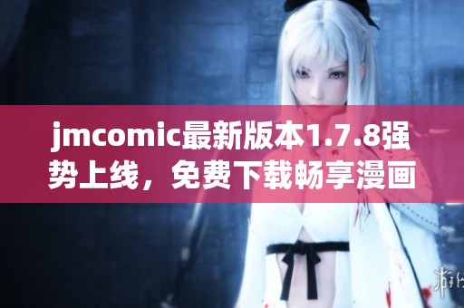 jmcomic最新版本1.7.8强势上线，免费下载畅享漫画乐趣