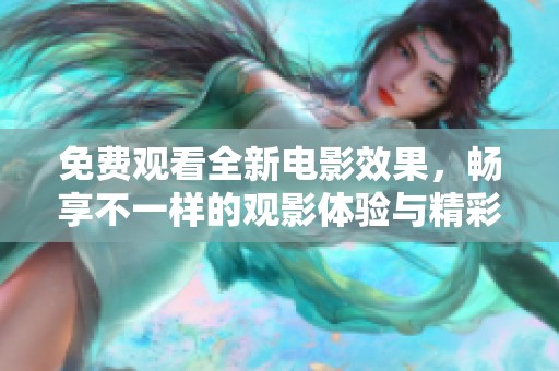 免费观看全新电影效果，畅享不一样的观影体验与精彩故事