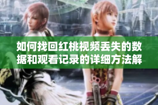 如何找回红桃视频丢失的数据和观看记录的详细方法解析