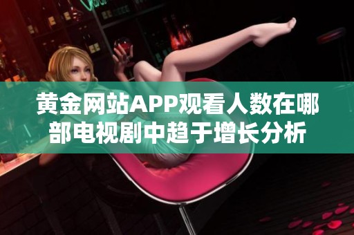 黄金网站APP观看人数在哪部电视剧中趋于增长分析