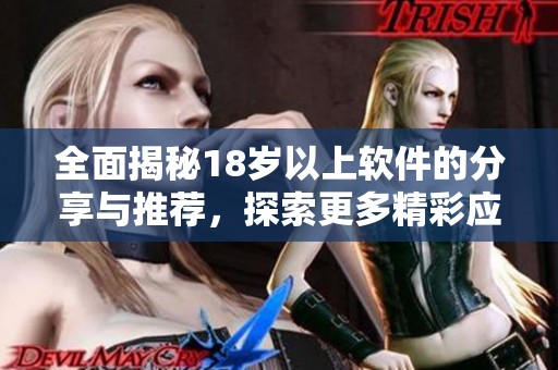 全面揭秘18岁以上软件的分享与推荐，探索更多精彩应用选择