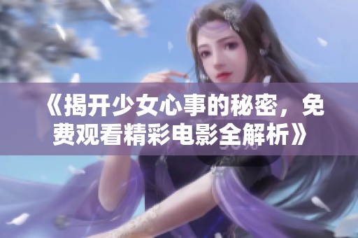《揭开少女心事的秘密，免费观看精彩电影全解析》