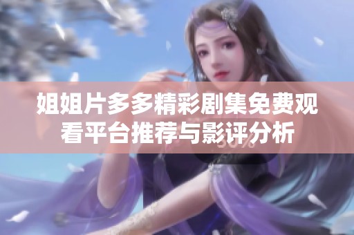 姐姐片多多精彩剧集免费观看平台推荐与影评分析