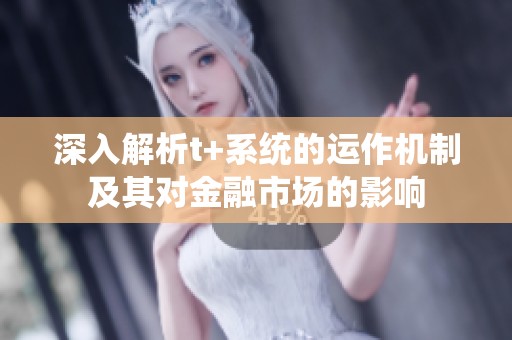 深入解析t+系统的运作机制及其对金融市场的影响