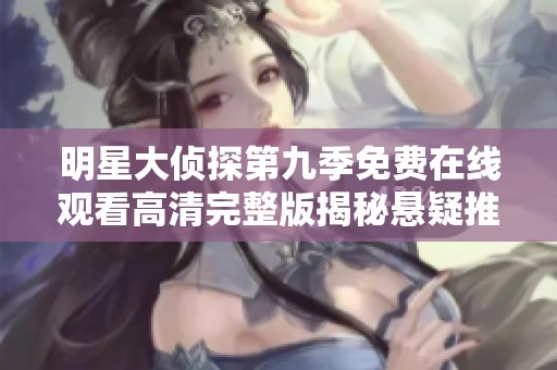 明星大侦探第九季免费在线观看高清完整版揭秘悬疑推理乐趣