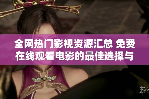 全网热门影视资源汇总 免费在线观看电影的最佳选择与推荐