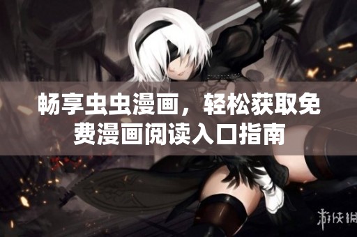 畅享虫虫漫画，轻松获取免费漫画阅读入口指南