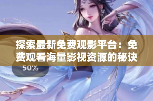 探索最新免费观影平台：免费观看海量影视资源的秘诀分享
