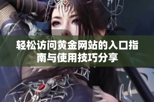 轻松访问黄金网站的入口指南与使用技巧分享