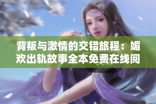 背叛与激情的交错旅程：媚欢出轨故事全本免费在线阅读