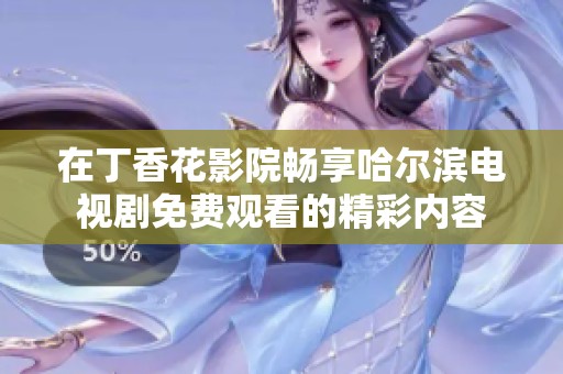 在丁香花影院畅享哈尔滨电视剧免费观看的精彩内容